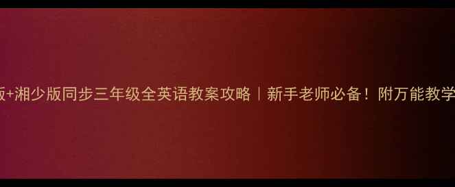 图片 📚人教版+湘少版同步三年级全英语教案攻略｜新手老师必备！附万能教学模板🔥1