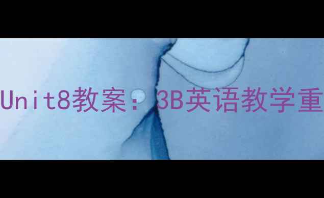 图片 📚人教版PEP三年级下册Unit8教案：3B英语教学重点难点全+免费下载资源