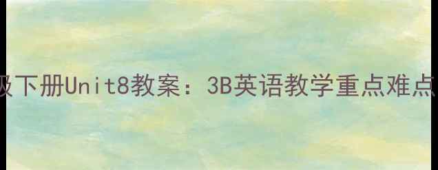 图片 📚人教版PEP三年级下册Unit8教案：3B英语教学重点难点全+免费下载资源1