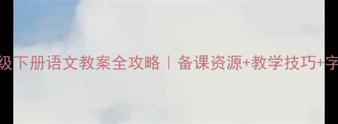 图片 📚人教版一年级下册语文教案全攻略｜备课资源+教学技巧+字词巩固方案💡