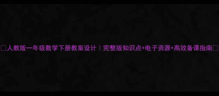图片 📚人教版一年级数学下册教案设计｜完整版知识点+电子资源+高效备课指南🔥