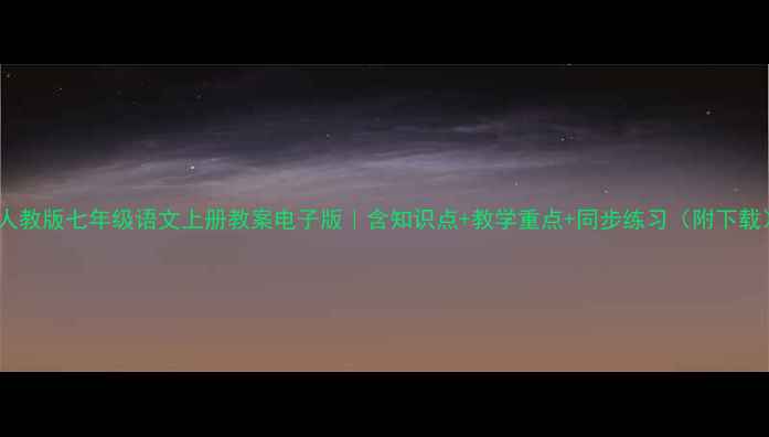 图片 📚人教版七年级语文上册教案电子版｜含知识点+教学重点+同步练习（附下载）2