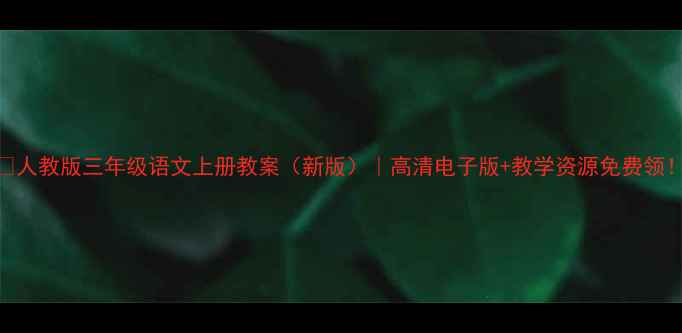 图片 📚人教版三年级语文上册教案（新版）｜高清电子版+教学资源免费领！