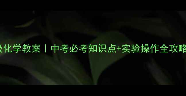 图片 📚人教版九年级化学教案｜中考必考知识点+实验操作全攻略（附电子版）1