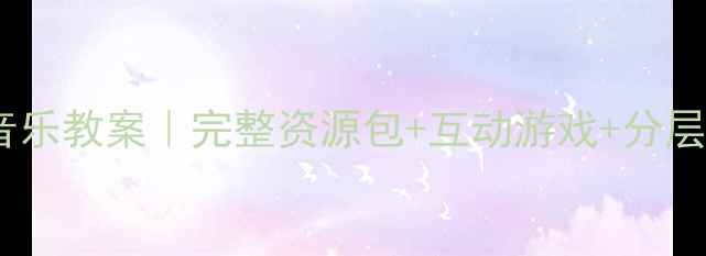 图片 📚人教版二年级上册音乐教案｜完整资源包+互动游戏+分层教学（附下载链接）2