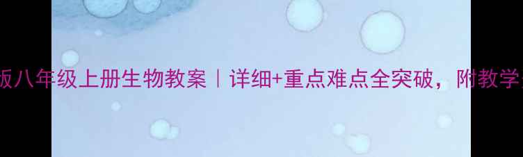 图片 📚人教版八年级上册生物教案｜详细+重点难点全突破，附教学资源包2