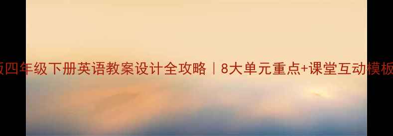 图片 📚人教版四年级下册英语教案设计全攻略｜8大单元重点+课堂互动模板+知识点