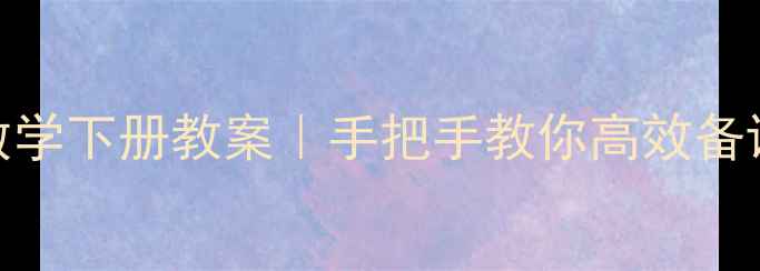 图片 📚人教版小学一年级数学下册教案｜手把手教你高效备课+课堂互动全攻略✨2