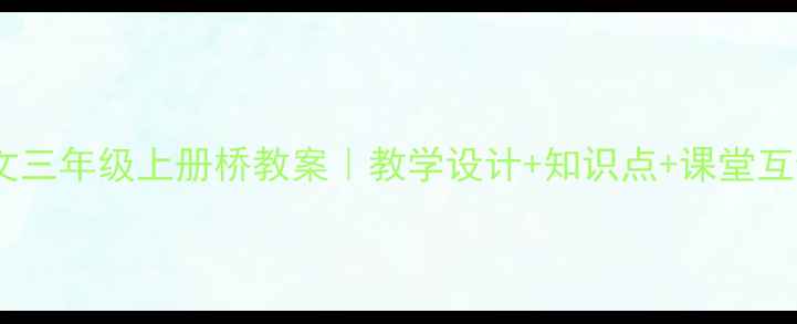 图片 📚人教版语文三年级上册桥教案｜教学设计+知识点+课堂互动全攻略🌟2