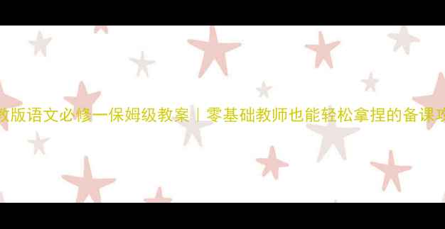 图片 📚人教版语文必修一保姆级教案｜零基础教师也能轻松拿捏的备课攻略✅