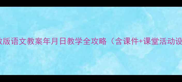 图片 📚人教版语文教案年月日教学全攻略（含课件+课堂活动设计）1