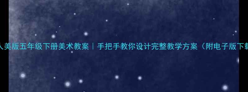 图片 📚人美版五年级下册美术教案｜手把手教你设计完整教学方案（附电子版下载）