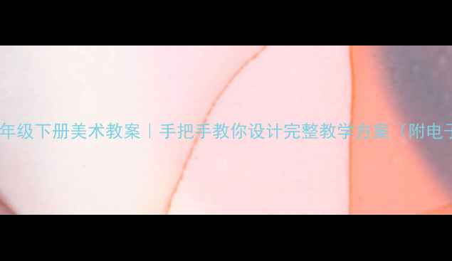 图片 📚人美版五年级下册美术教案｜手把手教你设计完整教学方案（附电子版下载）2