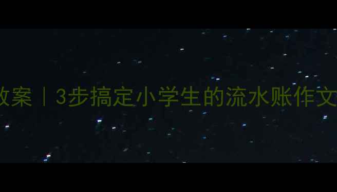 图片 📚作文语言训练教案｜3步搞定小学生的流水账作文！老师都在用🔥1