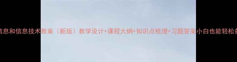 图片 📚信息和信息技术教案（新版）教学设计+课程大纲+知识点梳理+习题答案小白也能轻松备课