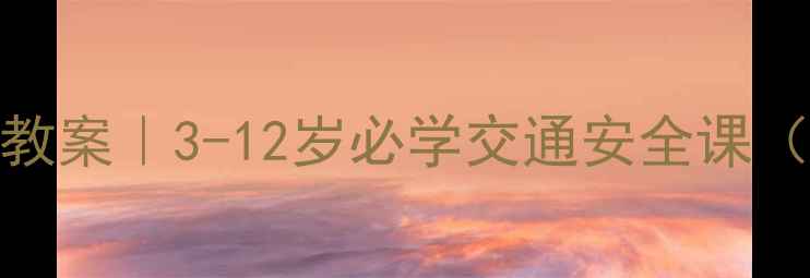 图片 📚儿童过马路安全教案｜3-12岁必学交通安全课（附分龄教学指南）