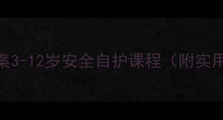 图片 📚儿童防拐骗教案3-12岁安全自护课程（附实用教学PPT）💡🔒1