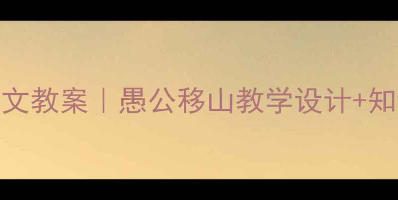 图片 📚八年级上册语文教案｜愚公移山教学设计+知识点（附课件）