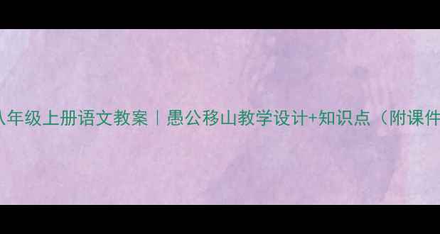 图片 📚八年级上册语文教案｜愚公移山教学设计+知识点（附课件）1