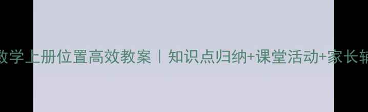图片 📚六年级数学上册位置高效教案｜知识点归纳+课堂活动+家长辅导全攻略