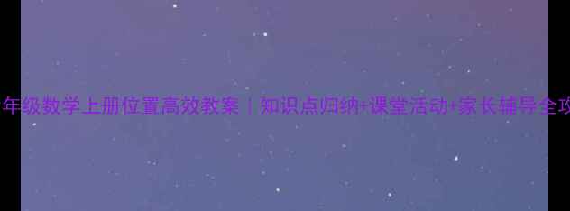 图片 📚六年级数学上册位置高效教案｜知识点归纳+课堂活动+家长辅导全攻略2