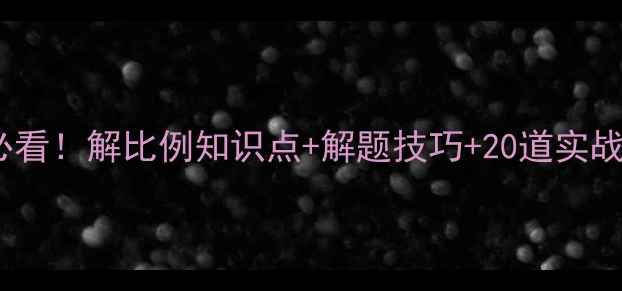 图片 📚六年级数学必看！解比例知识点+解题技巧+20道实战题（附答案）1