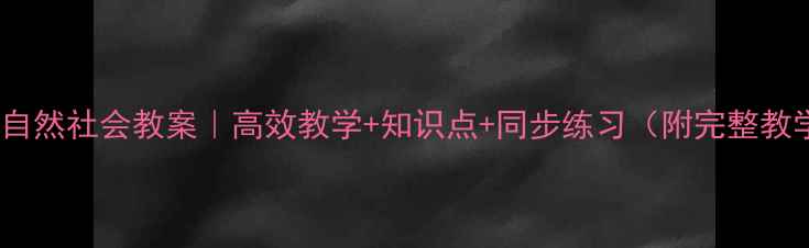 图片 📚六年级自然社会教案｜高效教学+知识点+同步练习（附完整教学计划）1