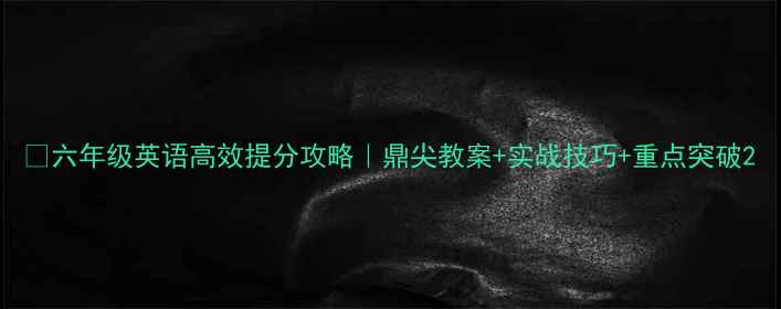 图片 📚六年级英语高效提分攻略｜鼎尖教案+实战技巧+重点突破2