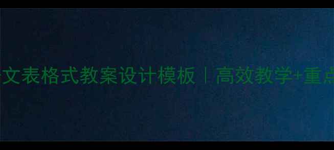 图片 📚六年级语文表格式教案设计模板｜高效教学+重点难点归纳2