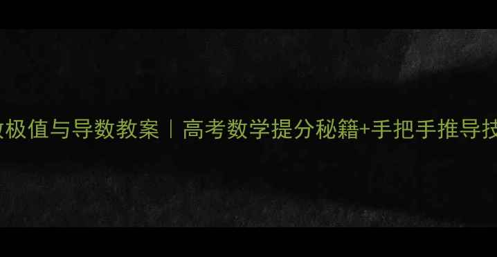 图片 📚函数极值与导数教案｜高考数学提分秘籍+手把手推导技巧📚1