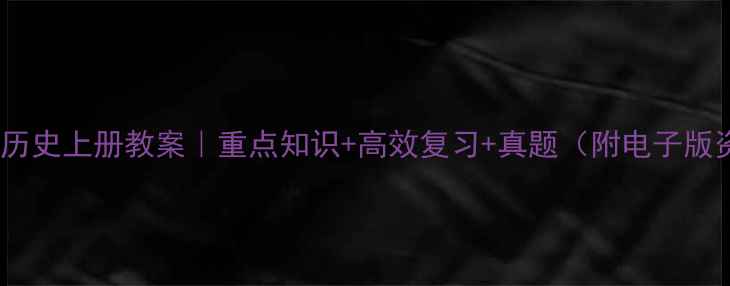 图片 📚初三历史上册教案｜重点知识+高效复习+真题（附电子版资料）1