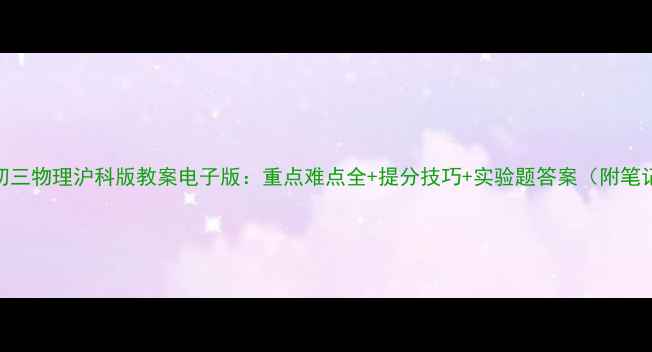 图片 📚初三物理沪科版教案电子版：重点难点全+提分技巧+实验题答案（附笔记）
