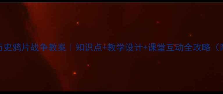 图片 📚初中历史鸦片战争教案｜知识点+教学设计+课堂互动全攻略（附考点）