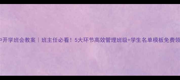 图片 📚初中开学班会教案｜班主任必看！5大环节高效管理班级+学生名单模板免费领📚✨2