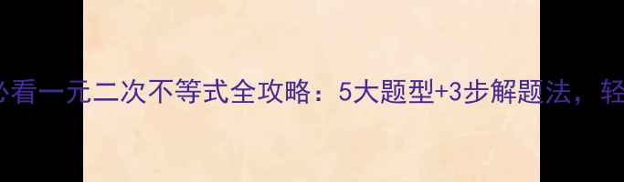 图片 📚初中数学必看一元二次不等式全攻略：5大题型+3步解题法，轻松拿满分！1