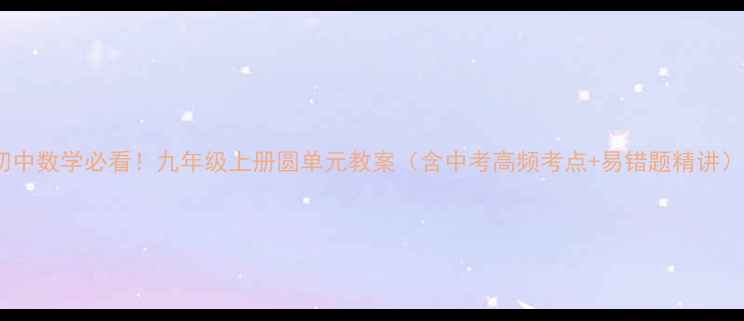 图片 📚初中数学必看！九年级上册圆单元教案（含中考高频考点+易错题精讲）🔑1