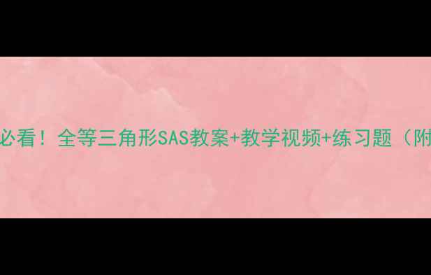 图片 📚初中数学必看！全等三角形SAS教案+教学视频+练习题（附PPT下载）2