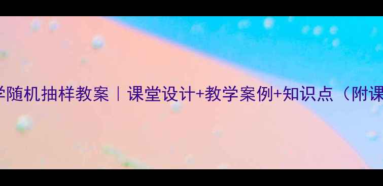 图片 📚初中数学随机抽样教案｜课堂设计+教学案例+知识点（附课件模板）1