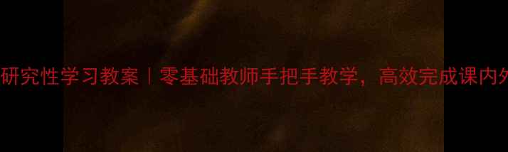 图片 📚初中研究性学习教案｜零基础教师手把手教学，高效完成课内外衔接1
