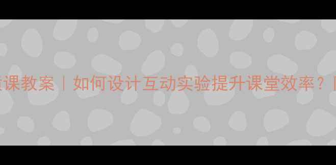 图片 📚初中科学优质课教案｜如何设计互动实验提升课堂效率？附完整教学模板