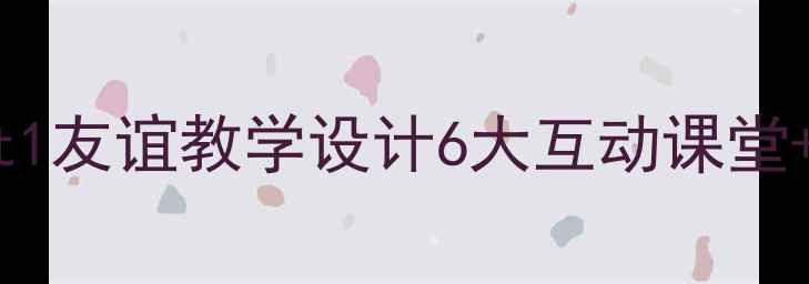 图片 📚初中英语Unit1友谊教学设计6大互动课堂+分层作业模板1