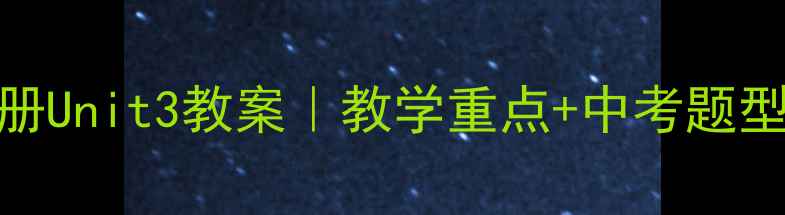 图片 📚初中英语七年级下册Unit3教案｜教学重点+中考题型+课堂活动全攻略🔥2