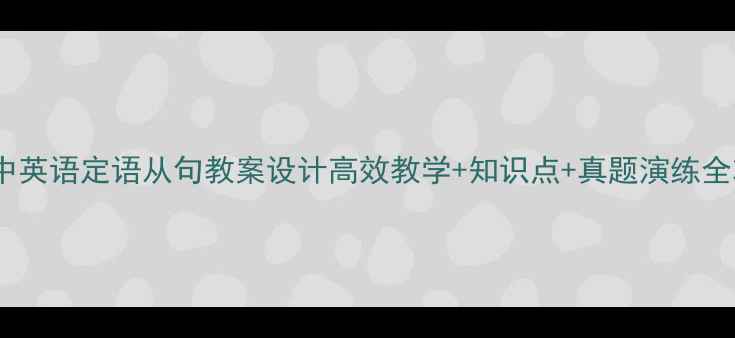 图片 📚初中英语定语从句教案设计高效教学+知识点+真题演练全攻略1