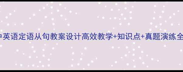 图片 📚初中英语定语从句教案设计高效教学+知识点+真题演练全攻略2