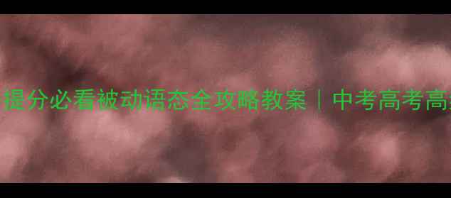 图片 📚初中英语提分必看被动语态全攻略教案｜中考高考高频考点✏️