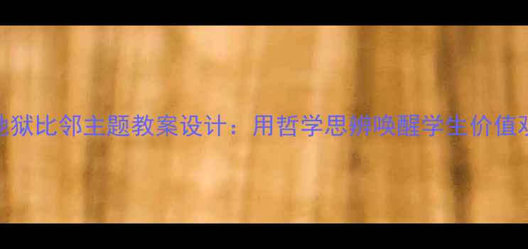 图片 📚初中语文天堂与地狱比邻主题教案设计：用哲学思辨唤醒学生价值观｜附完整教学案例