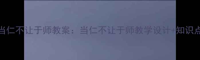 图片 📚初中语文当仁不让于师教案：当仁不让于师教学设计+知识点+教学反思1