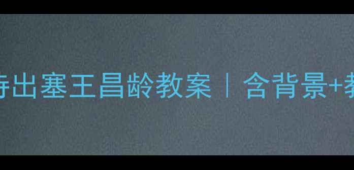 图片 📚初中语文必背古诗出塞王昌龄教案｜含背景+教学设计+课堂互动1