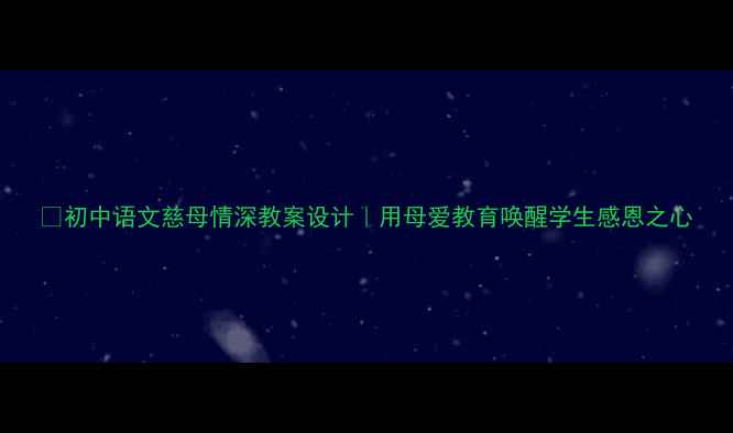 图片 📚初中语文慈母情深教案设计｜用母爱教育唤醒学生感恩之心
