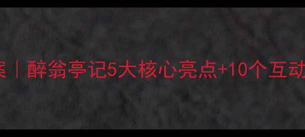 图片 📚初中语文爆款教案｜醉翁亭记5大核心亮点+10个互动游戏+分层作业设计
